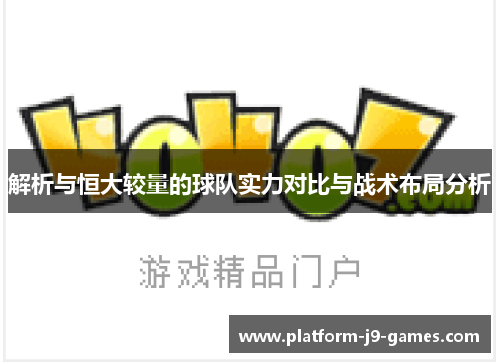 解析与恒大较量的球队实力对比与战术布局分析 解析与恒大较量的球队实力对比与战术布局分析