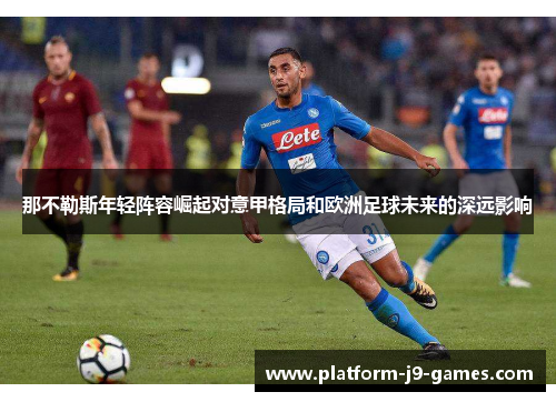 那不勒斯年轻阵容崛起对意甲格局和欧洲足球未来的深远影响