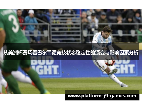 从美洲杯赛场看巴尔韦德竞技状态稳定性的演变与影响因素分析