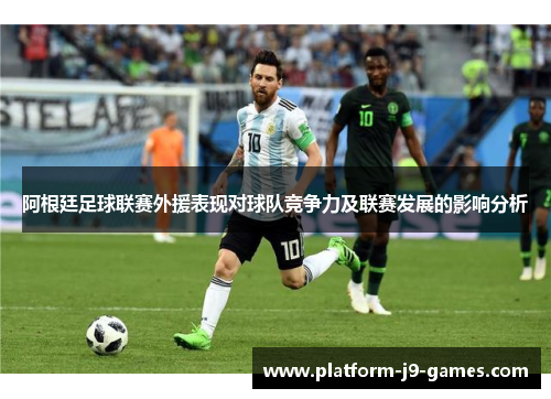 阿根廷足球联赛外援表现对球队竞争力及联赛发展的影响分析