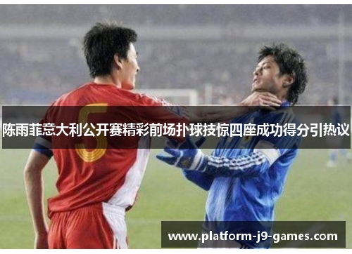 陈雨菲意大利公开赛精彩前场扑球技惊四座成功得分引热议