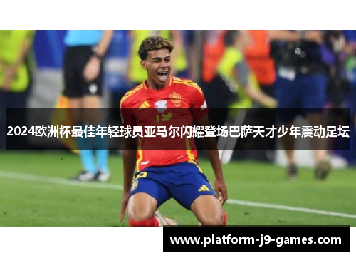 2024欧洲杯最佳年轻球员亚马尔闪耀登场巴萨天才少年震动足坛