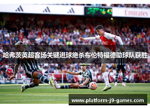 哈弗茨英超客场关键进球绝杀布伦特福德助球队获胜