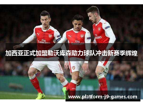 加西亚正式加盟勒沃库森助力球队冲击新赛季辉煌