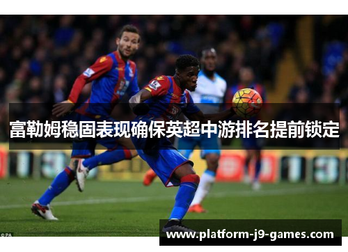 富勒姆稳固表现确保英超中游排名提前锁定