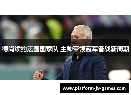 德尚续约法国国家队 主帅带领蓝军备战新周期