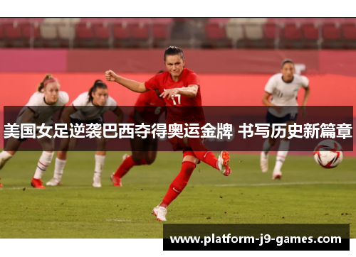 美国女足逆袭巴西夺得奥运金牌 书写历史新篇章 美国女足逆袭巴西夺得奥运金牌 书写历史新篇章